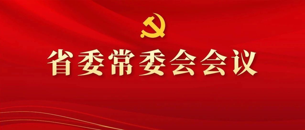 图解丨学习领会精神，，，，，，，研究部署工作，，，，，，，这场省委常委会会议信息量好大